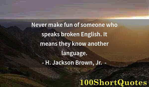 Quote by Albert Einstein: Never make fun of someone who speaks broken English. It means they know another language.