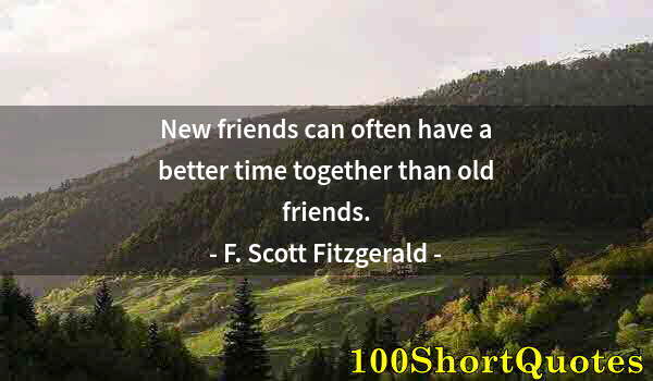 Quote by Albert Einstein: New friends can often have a better time together than old friends.