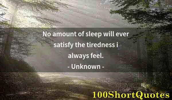 Quote by Albert Einstein: No amount of sleep will ever satisfy the tiredness i always feel.