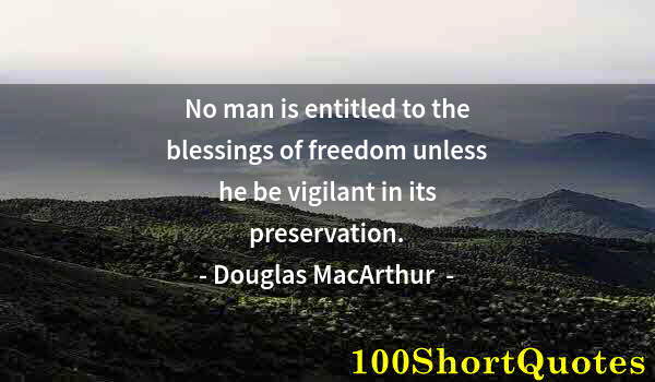 Quote by Albert Einstein: No man is entitled to the blessings of freedom unless he be vigilant in its preservation.