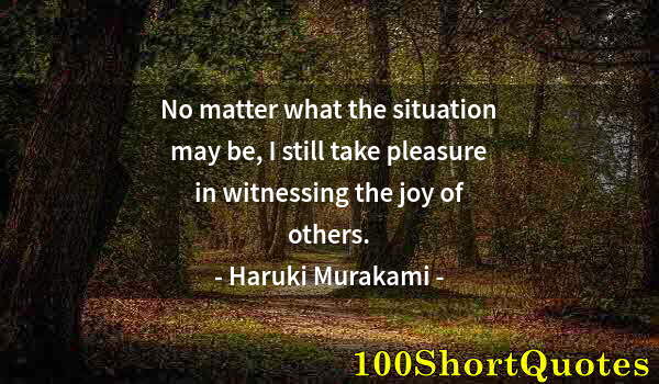 Quote by Albert Einstein: No matter what the situation may be, I still take pleasure in witnessing the joy of others.