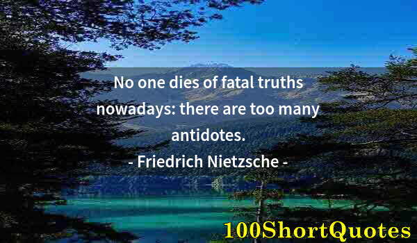 Quote by Albert Einstein: No one dies of fatal truths nowadays: there are too many antidotes.