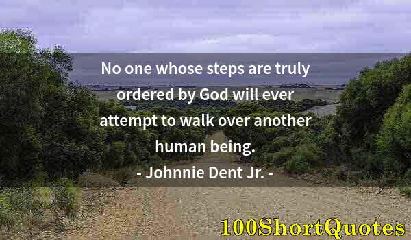 Quote by Albert Einstein: No one whose steps are truly ordered by God will ever attempt to walk over another human being.