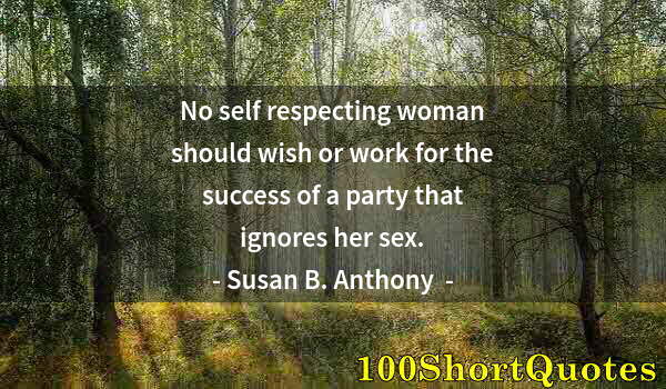 Quote by Albert Einstein: No self respecting woman should wish or work for the success of a party that ignores her sex.