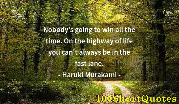 Quote by Albert Einstein: Nobody's going to win all the time. On the highway of life you can't always be in the fast lane.