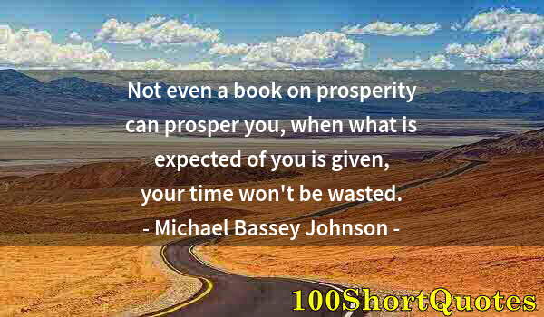 Quote by Albert Einstein: Not even a book on prosperity can prosper you, when what is expected of you is given, your time won'...