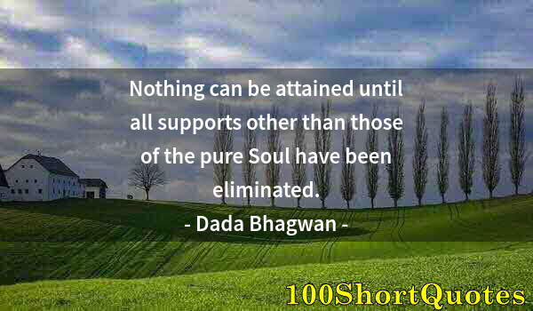 Quote by Albert Einstein: Nothing can be attained until all supports other than those of the pure Soul have been eliminated.