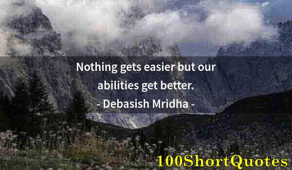 Quote by Albert Einstein: Nothing gets easier but our abilities get better.