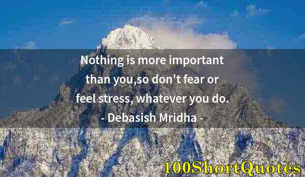 Quote by Albert Einstein: Nothing is more important than you,so don't fear or feel stress, whatever you do.