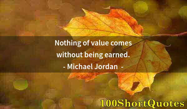 Quote by Albert Einstein: Nothing of value comes without being earned.