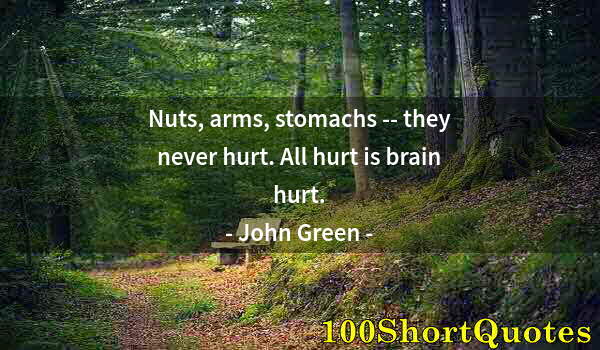 Quote by Albert Einstein: Nuts, arms, stomachs -- they never hurt. All hurt is brain hurt.