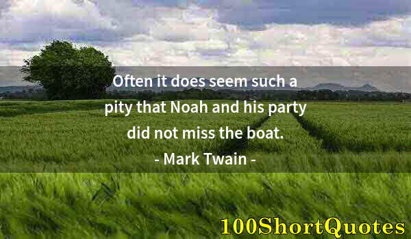 Quote by Albert Einstein: Often it does seem such a pity that Noah and his party did not miss the boat.