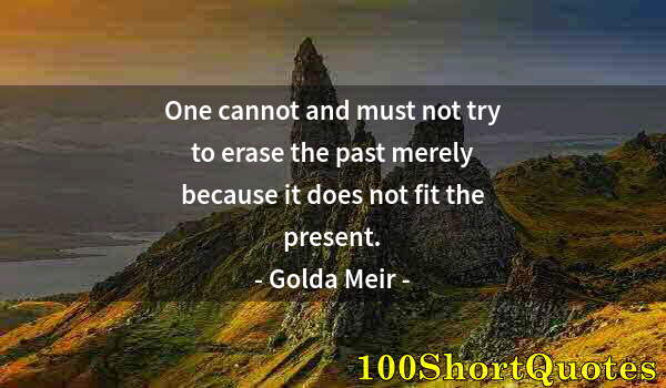 Quote by Albert Einstein: One cannot and must not try to erase the past merely because it does not fit the present.