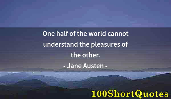 Quote by Albert Einstein: One half of the world cannot understand the pleasures of the other.