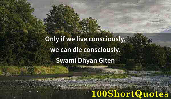 Quote by Albert Einstein: Only if we live consciously, we can die consciously.