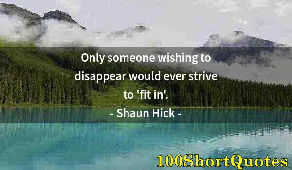 Quote by Albert Einstein: Only someone wishing to disappear would ever strive to 'fit in'.