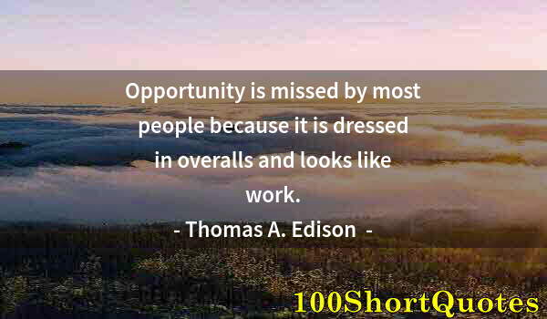 Quote by Albert Einstein: Opportunity is missed by most people because it is dressed in overalls and looks like work.