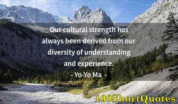 Quote by Albert Einstein: Our cultural strength has always been derived from our diversity of understanding and experience.