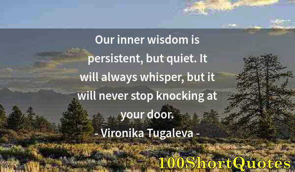 Quote by Albert Einstein: Our inner wisdom is persistent, but quiet. It will always whisper, but it will never stop knocking a...