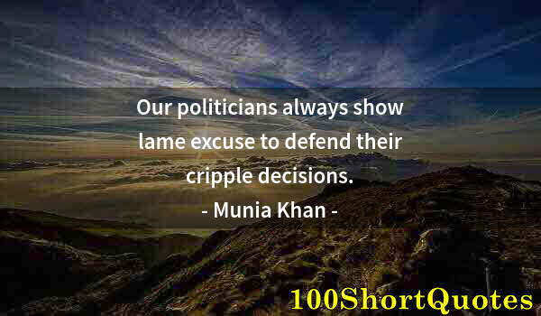 Quote by Albert Einstein: Our politicians always show lame excuse to defend their cripple decisions.