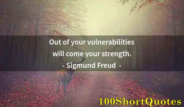 Quote by Albert Einstein: Out of your vulnerabilities will come your strength.