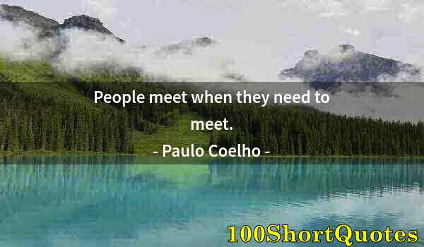 Quote by Albert Einstein: People meet when they need to meet.