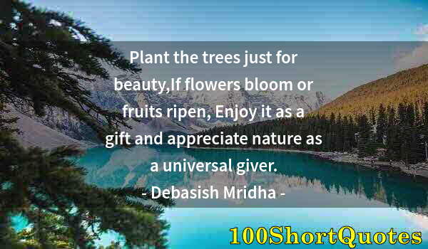 Quote by Albert Einstein: Plant the trees just for beauty,If flowers bloom or fruits ripen, Enjoy it as a gift and appreciate ...