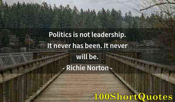 Quote by Albert Einstein: Politics is not leadership. It never has been. It never will be.