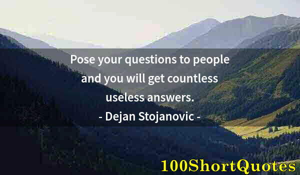 Quote by Albert Einstein: Pose your questions to people and you will get countless useless answers.