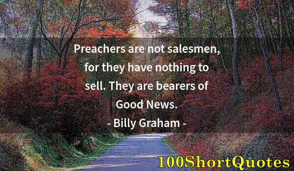 Quote by Albert Einstein: Preachers are not salesmen, for they have nothing to sell. They are bearers of Good News.