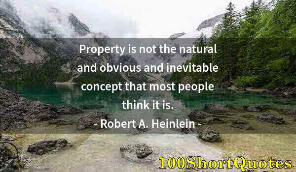 Quote by Albert Einstein: Property is not the natural and obvious and inevitable concept that most people think it is.