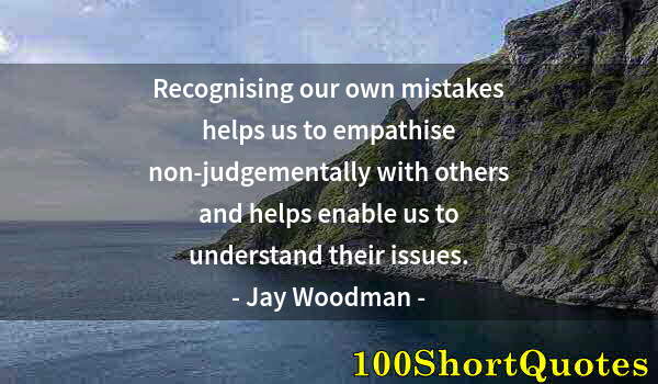 Quote by Albert Einstein: Recognising our own mistakes helps us to empathise non-judgementally with others and helps enable us...