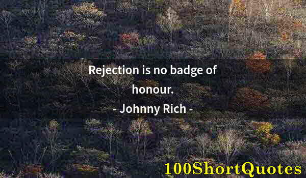 Quote by Albert Einstein: Rejection is no badge of honour.