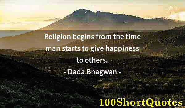 Quote by Albert Einstein: Religion begins from the time man starts to give happiness to others.