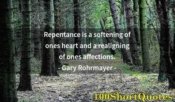 Quote by Albert Einstein: Repentance is a softening of ones heart and a realigning of ones affections.