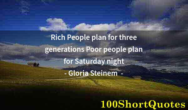 Quote by Albert Einstein: Rich People plan for three generations Poor people plan for Saturday night