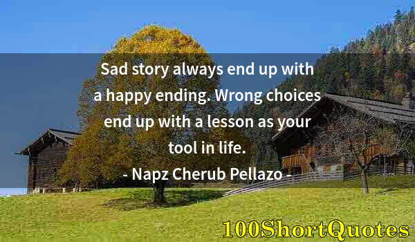 Quote by Albert Einstein: Sad story always end up with a happy ending. Wrong choices end up with a lesson as your tool in life...