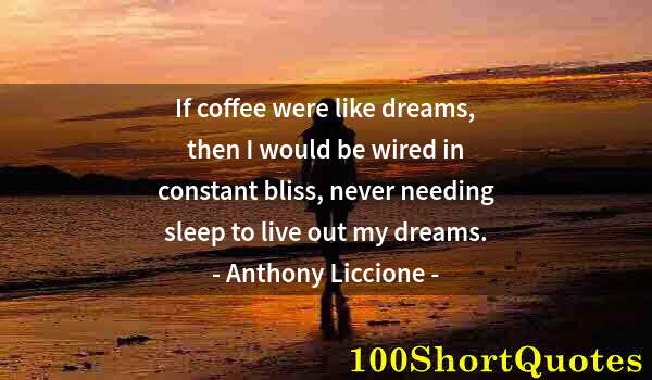 Quote by Albert Einstein: If coffee were like dreams, then I would be wired in constant bliss, never needing sleep to live out...