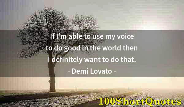 Quote by Albert Einstein: If I'm able to use my voice to do good in the world then I definitely want to do that.