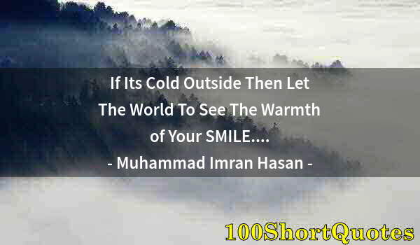 Quote by Albert Einstein: If Its Cold Outside Then Let The World To See The Warmth of Your SMILE....