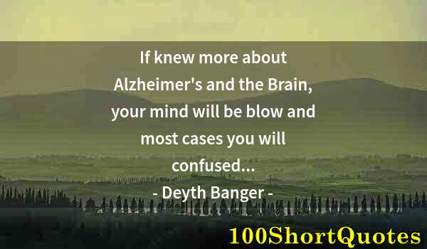 Quote by Albert Einstein: If knew more about Alzheimer's and the Brain, your mind will be blow and most cases you will confuse...