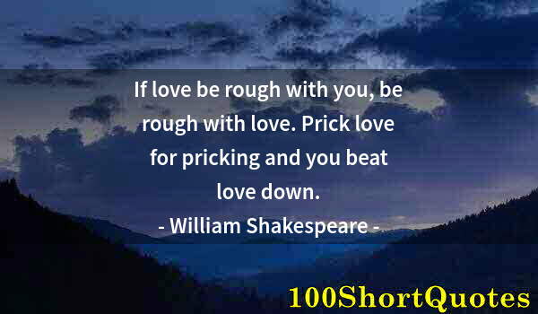 Quote by Albert Einstein: If love be rough with you, be rough with love. Prick love for pricking and you beat love down.