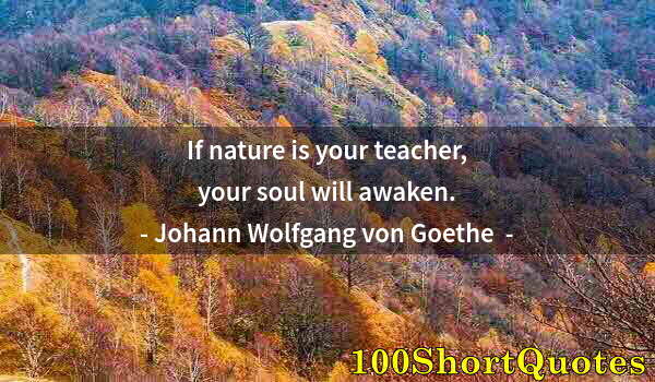 Quote by Albert Einstein: If nature is your teacher, your soul will awaken.