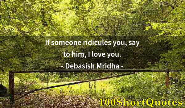 Quote by Albert Einstein: If someone ridicules you, say to him, I love you.