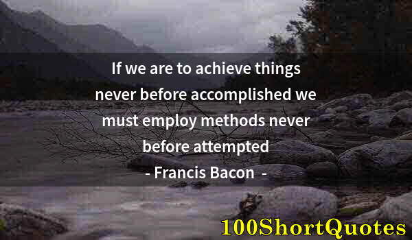 Quote by Albert Einstein: If we are to achieve things never before accomplished we must employ methods never before attempted