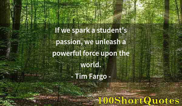 Quote by Albert Einstein: If we spark a student's passion, we unleash a powerful force upon the world.