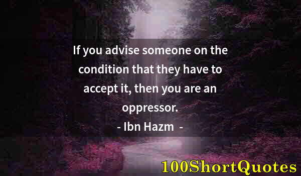 Quote by Albert Einstein: If you advise someone on the condition that they have to accept it, then you are an oppressor.