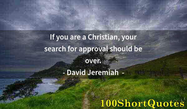 Quote by Albert Einstein: If you are a Christian, your search for approval should be over.