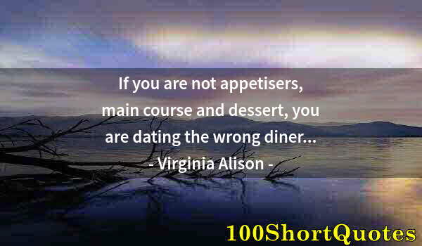 Quote by Albert Einstein: If you are not appetisers, main course and dessert, you are dating the wrong diner...