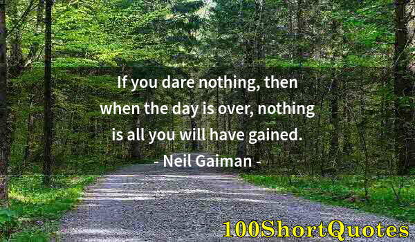 Quote by Albert Einstein: If you dare nothing, then when the day is over, nothing is all you will have gained.